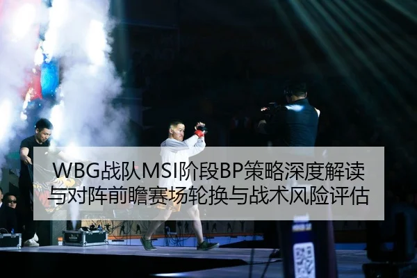 WBG战队MSI阶段BP策略深度解读与对阵前瞻赛场轮换与战术风险评估（NBA）
